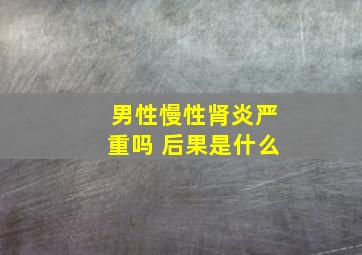 男性慢性肾炎严重吗 后果是什么